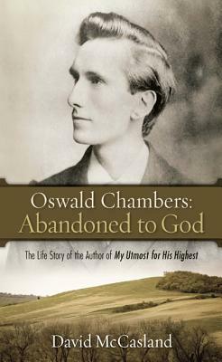 Oswald Chambers, Abandoned to God: The Life Story of the Author of My Utmost for His Highest by David McCasland