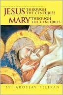 Jesus Through the Centuries/Mary Through the Centuries by Jaroslav Pelikan