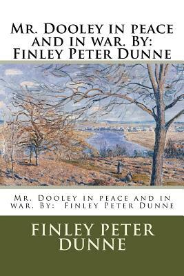 Mr. Dooley in peace and in war. By: Finley Peter Dunne by Finley Peter Dunne