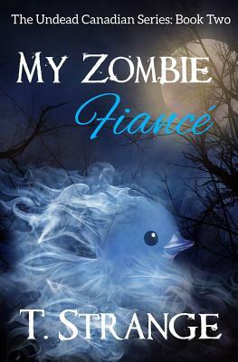 My Zombie Fiancé: The Undead Canadian Series Book 2 by T. Strange