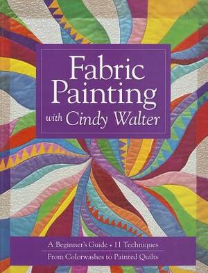 Fabric Painting with Cindy Walter: A Beginner's Guide: 11 Techniques, from Colorwashes to Painted Quilts by Cindy Walter