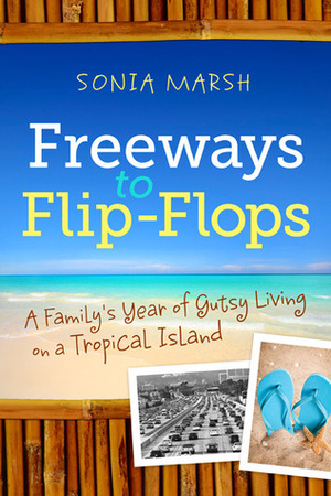 Freeways to Flip-Flops: A Family's Year of Gutsy Living on a Tropical Island by Sonia Marsh