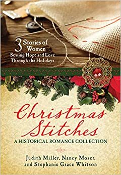 Christmas Stitches: A Historical Romance Collection: 3 Stories of Women Sewing Hope and Love Through the Holidays by Stephanie Grace Whitson, Nancy Moser, Judith McCoy Miller