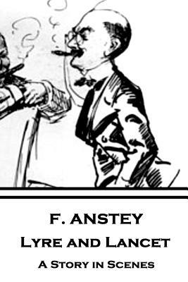 F. Anstey - Lyre and Lancet: A Story in Scenes by F. Anstey