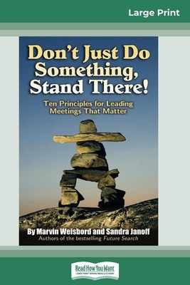 Don't Just Do Something, Stand There!: Ten Principles for Leading Meetings That Matter (16pt Large Print Edition) by Marvin Weisbord, Sandra Janoff