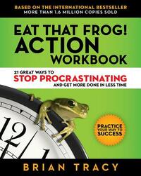 Eat That Frog! Action Workbook: 21 Great Ways to Stop Procrastinating and Get More Done in Less Time by Brian Tracy