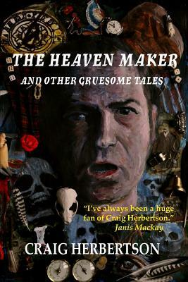 The Heaven Maker and Other Gruesome Tales by Craig Herbertson