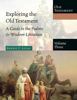 Exploring The Old Testament, Volume 3: A Guide to the Psalms & Wisdom Literature by Ernest C. Lucas, Ernest C. Lucas