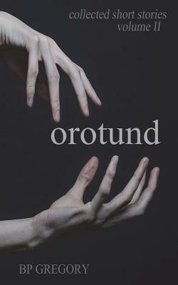 Orotund: Collected Short Stories Volume Two by Bp Gregory