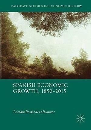 Spanish Economic Growth, 1850–2015 by Leandro Prados de la Escosura