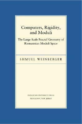 Computers, Rigidity, and Moduli: The Large-Scale Fractal Geometry of Riemannian Moduli Space by Shmuel Weinberger