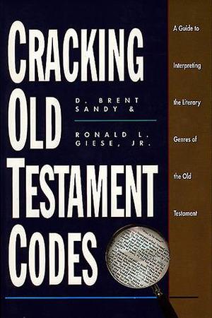 Cracking Old Testament Codes: A Guide to Interpreting the Literary Genres of the Old Testament by Ronald L. Giese, D. Brent Sandy, D. Brent Sandy