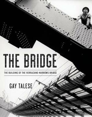 The Bridge: The Building of the Verrazano-Narrows Bridge by Gay Talese