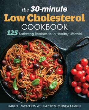 The 30-Minute Low-Cholesterol Cookbook: 125 Satisfying Recipes for a Healthy Lifestyle by Karen L. Swanson, Linda Larsen