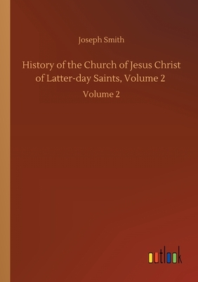 History of the Church of Jesus Christ of Latter-day Saints, Volume 2: Volume 2 by Joseph Smith