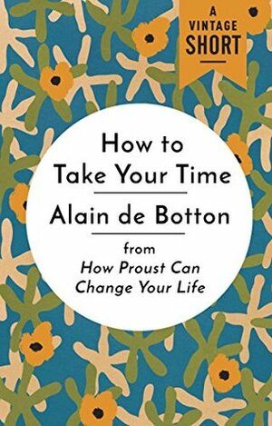 How to Take Your Time: from How Proust Can Change Your Life (A Vintage Short) by Alain de Botton