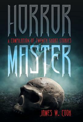 Horror Master: A Compilation of Twenty Short Stories by James W. Cook