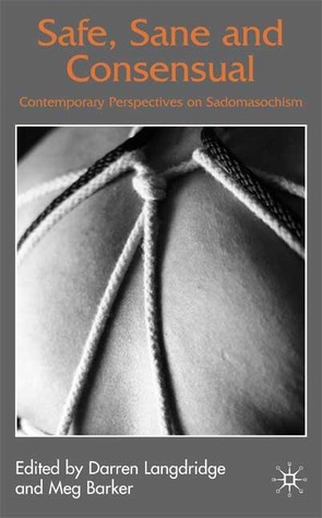 Safe, Sane, and Consensual: Contemporary Perspectives on Sadomasochism by Peggy J. Kleinplatz, Camelia Gupta, Eric Chaline, Robert V. Bienvenu II, Dossie Easton, Darren Langdridge, Lisa Downing, Sophia, Andrea Beckmann, Megan R. Yost, Matthew Weait, Charles Moser, Rachel Green, William A. Henkin, Meg Barker, Alize, Robin Bauer, Alessandra Iantaffi, Grant Denkinson, Kathy Sisson, Richard A. Sprott