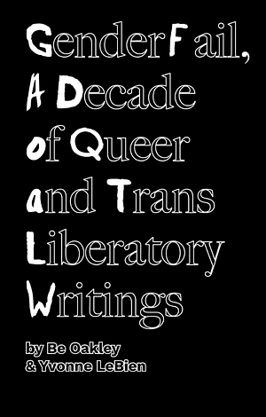 GenderFail, A Decade of Queer and Trans Liberatory Writings by Be Oakley, Yvonne LeBien