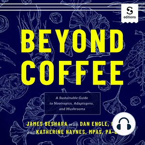 Beyond Coffee: A Sustainable Guide to Nootropics, Adaptogens, and Mushrooms by James Beshara, Katherine Haynes, Dan Engle