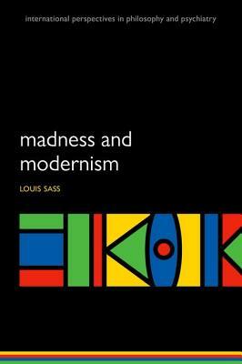 Madness and Modernism: Insanity in the Light of Modern Art, Literature, and Thought (Revised Edition) by Louis Sass