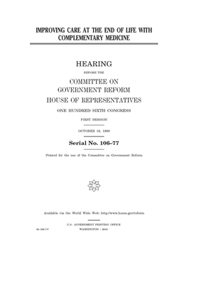 Improving care at the end of life with complementary medicine by Committee on Government Reform (house), United S. Congress, United States House of Representatives