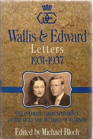 Wallis & Edward Letters 1931-37, The Intimate Correspondence of the Duke & Duchess of Windsor by Duchess of Wallis Warfield Windsor, Duchess of Wallis Warfield Windsor, Michael Bloch, Duke of Edward Windsor