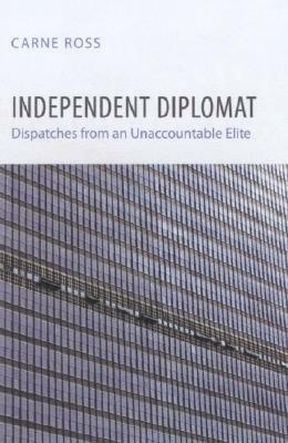 Independent Diplomat: Dispatches from an Unaccountable Elite by Carne Ross