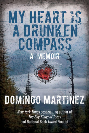 My Heart Is a Drunken Compass: A Memoir by Domingo Martinez