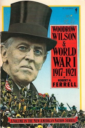 Woodrow Wilson and World War I, 1917-21 by Robert H. Ferrell