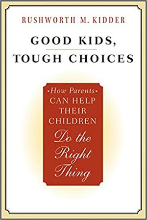 Good Kids, Tough Choices: How Parents Can Help Their Children Do the Right Thing by Rushworth Kidder