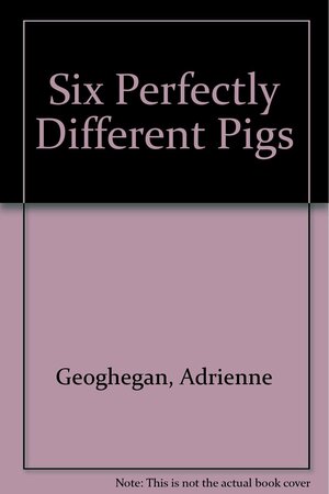 Six Perfectly Different Pigs by Adrienne Geoghegan