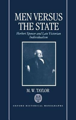 Men Versus the State: Herbert Spencer and Late Victorian Individualism by M. W. Taylor