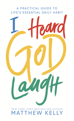 I Heard God Laugh: A Practical Guide to Life's Essential Daily Habit by Matthew Kelly