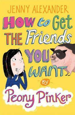 How to Get the Friends You Want. by Peony Pinker I.E. Jenny Alexander by Jenny Alexander