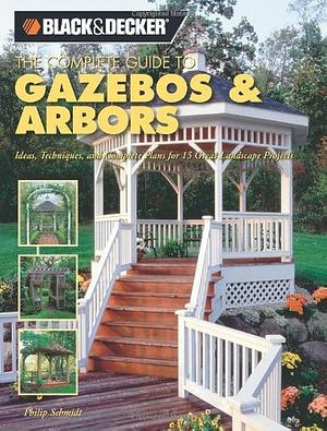 Gazebos and Arbors: Ideas, Techniques and Complete Plans for 15 Great Landscape Projects by Philip Schmidt