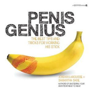 Penis Genius: The Best Tips and Tricks for Working His Stick by Jordan Larousse, Samantha Sade
