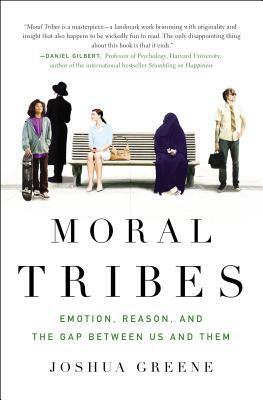 Moral Tribes: Emotion, Reason, and the Gap Between Us and Them by Joshua D. Greene