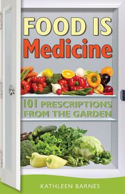 Food Is Medicine: 101 Prescriptions from the Garden by Kathleen Barnes