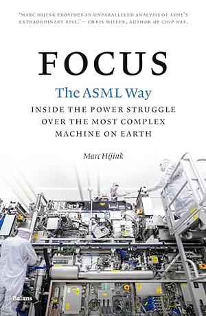 Focus: The ASML way - Inside the power struggle over the most complex machine on earth by Marc Hijink, Marc Hijink