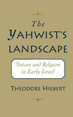 The Yahwist's Landscape: Nature and Religion in Early Israel by Theodore Hiebert