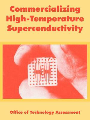 Commercializing High-Temperature Superconductivity by Office of Technology Assessment