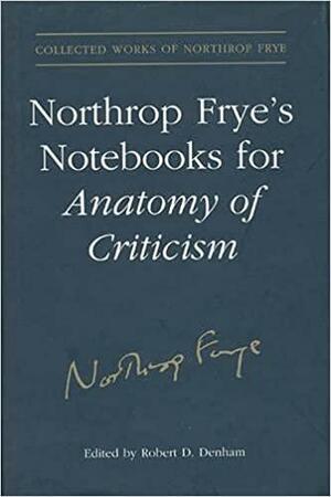 Northrop Frye's Notebooks for Anatomy of Critcism by Northrop Frye, Robert D. Denham