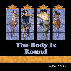 The Body Is Round by Linda C. Ehrlich