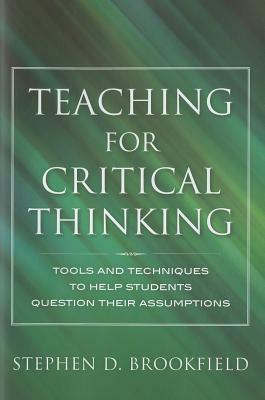 Teaching for Critical Thinking: Tools and Techniques to Help Students Question Their Assumptions by Stephen D. Brookfield