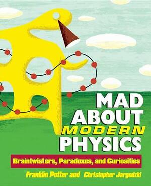 Mad about Modern Physics: Braintwisters, Paradoxes, and Curiosities by Christopher Jargodzki, Franklin Potter