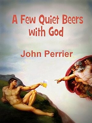 A Few Quiet Beers with God by John Perrier