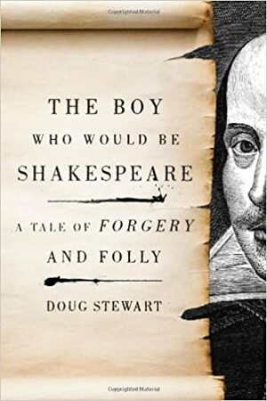 The Boy Who Would Be Shakespeare: A Tale of Forgery and Folly by Doug Stewart