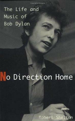 No Direction Home: The Life And Music Of Bob Dylan by Robert Shelton