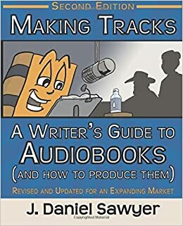 Making Tracks: A Writer's Guide to Audiobooks by J. Daniel Sawyer